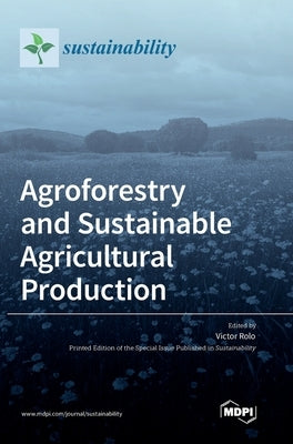 Agroforestry and Sustainable Agricultural Production by Rolo, Vıctor