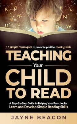 Teaching Your Child To Read: A Step By Step Guide To Helping Your Preschooler Learn And Develop Simple Reading Skills by Beacon, Jayne