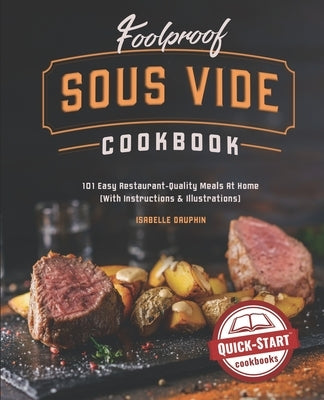 Foolproof Sous Vide Cookbook: 101 Easy Restaurant-Quality Meals At Home (With Instructions & Illustrations) by Dauphin, Isabelle