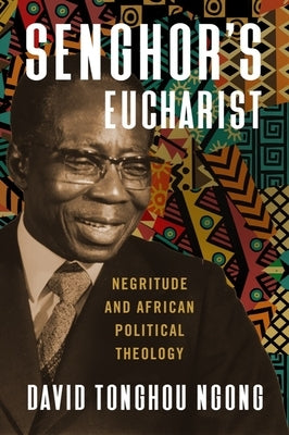 Senghor's Eucharist: Negritude and African Political Theology by Ngong, David Tonghou