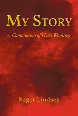 My Story: A Compilation of God's Workings by Lindsey, Roger