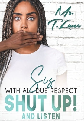 Sis with All Due Respect Shut Up and Listen: Shut Up and Listen by Lane, T.