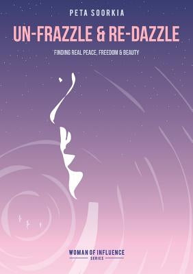 Un-frazzle and Re-dazzle: Finding real peace, freedom and beauty by Soorkia, Peta