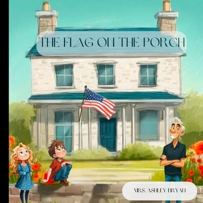 The Flag on the Porch: A Grandpa's Legacy Story about patriotism, respect, and honoring those who served. by Bryan, Ashley