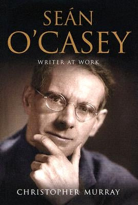 Sean O'Casey: Writer at Work: A Biography by Murray, Christopher