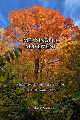 Meaningful Movement: A Post-Pandemic Field Guide; A Path Towards Love. by Nakou, Michael