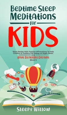 Bedtime Sleep Meditations for Kids: Short Stories with Positive Affirmations to Help Children and Toddlers Fall Asleep at Night, Relax, and Have Beaut by Willow, Sleepy