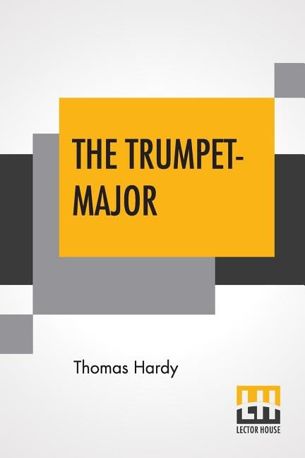 The Trumpet-Major: John Loveday, A Soldier In The War With Buonaparte And Robert His Brother, First Mate In The Merchant Service; A Tale by Hardy, Thomas