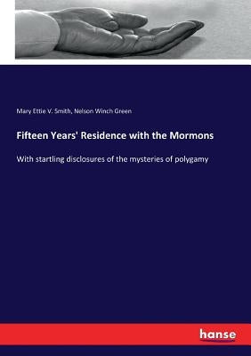 Fifteen Years' Residence with the Mormons: With startling disclosures of the mysteries of polygamy by Smith, Mary Ettie V.