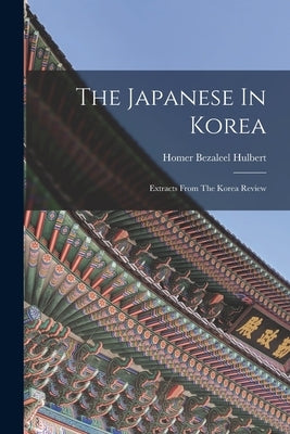 The Japanese In Korea: Extracts From The Korea Review by Hulbert, Homer Bezaleel