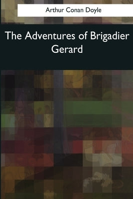 The Adventures of Brigadier Gerard by Doyle, Arthur Conan