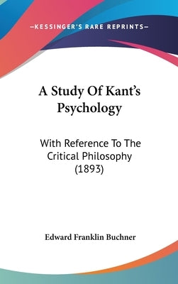 A Study Of Kant's Psychology: With Reference To The Critical Philosophy (1893) by Buchner, Edward Franklin