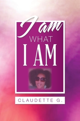 I Am What I Am by G, Claudette