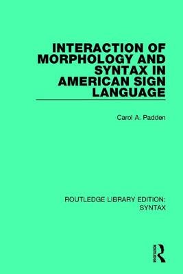 Interaction of Morphology and Syntax in American Sign Language by Padden, Carol A.