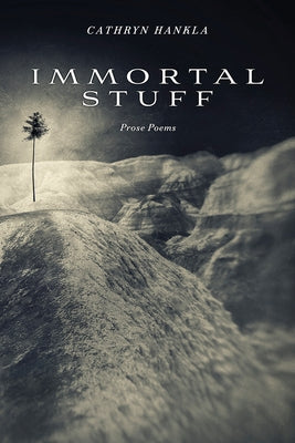 Immortal Stuff: Prose Poems by Hankla, Cathryn
