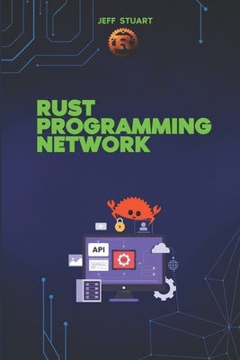 Rust Programming language for Network: Build Fast, Secure, and Scalable Systems by Stuart, Jeff