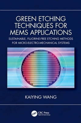 Green Etching Techniques for MEMS Applications: Sustainable, Fluorine-Free Etching Methods for Micro-Electro-Mechanical Systems by Wang, Kaiying