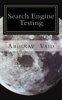 Search Engine Testing: Evaluating Web Search for Relevance and Accuracy by Vaid, Abhinav