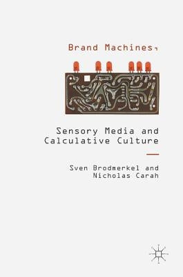Brand Machines, Sensory Media and Calculative Culture by Brodmerkel, Sven