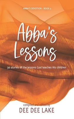 Abba's Lessons: 30 stories of the lessons God teaches His children by Lake, Deedee