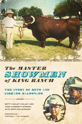 The Master Showmen of King Ranch: The Story of Beto and Librado Maldonado by Colley, Betty Bailey