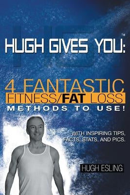 Hugh Gives You (TM) 4 Fantastic Fitness/Fat Loss Methods To Use! by Esling, Hugh