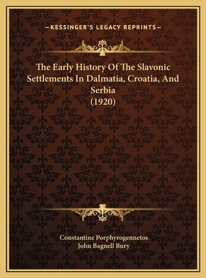 The Early History Of The Slavonic Settlements In Dalmatia, Croatia, And Serbia (1920) by Porphyrogennetos, Constantine