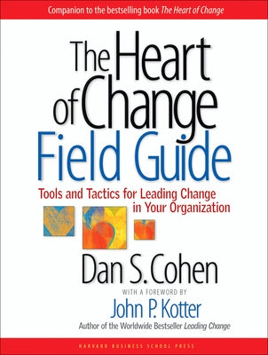 The Heart of Change Field Guide: Tools and Tactics for Leading Change in Your Organization by Cohen, Dan S.