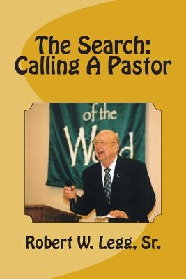The Search: Calling A Pastor by Legg, Robert W., Sr.