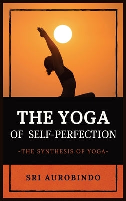 The Yoga of Self-Perfection: The Synthesis of Yoga by Sri Aurobindo