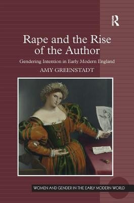 Rape and the Rise of the Author: Gendering Intention in Early Modern England by Greenstadt, Amy