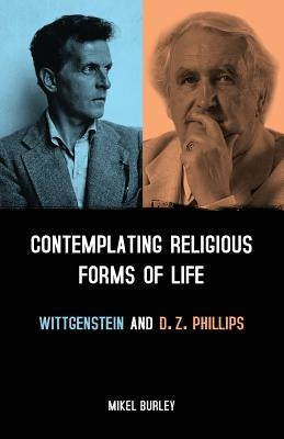 Contemplating Religious Forms of Life: Wittgenstein and D.Z. Phillips by Burley, Mikel