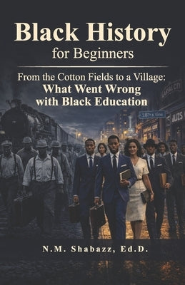 From the Cotton Fields to a Village: What Went Wrong with Black Education by Shabazz, N. M.