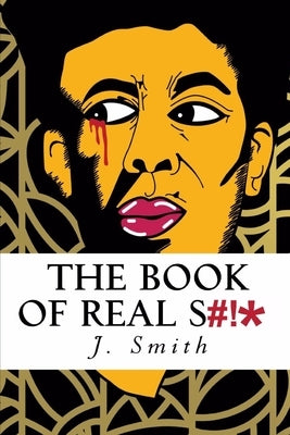 The Book of Real Shit: A Collection of Poetry and Life Thoughts by Smith, J.