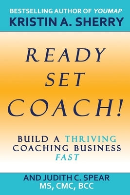 Ready, Set, Coach!: Build a Thriving Coaching Business Fast by Sherry, Kristin A.