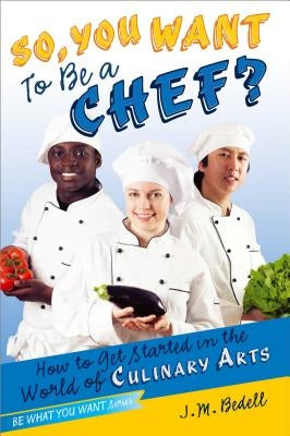 So, You Want to Be a Chef?: How to Get Started in the World of Culinary Arts by Bedell, J. M.