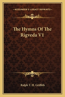 The Hymns Of The Rigveda V1 by Griffith, Ralph T. H.