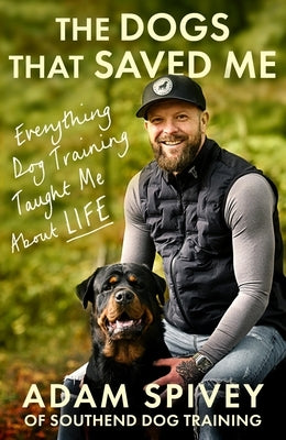 The Dogs That Saved Me: Everything Dog Training Taught Me about Life by Spivey, Adam