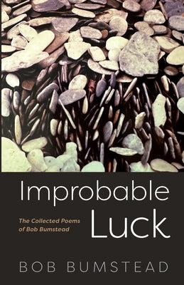 Improbable Luck: The Collected Poems of Bob Bumstead by Bumstead, Bob