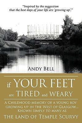 If Your Feet Are Tired and Weary: A Childhood Memory of a Young Boy Growing Up in the West of Glasgow...Known Simply to Many as the Land of Temple Scu by Bell, Andy