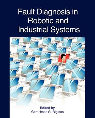 Fault Diagnosis in Robotic and Industrial Systems by Rigatos, Gerasimos G.