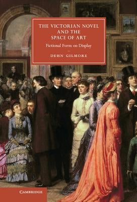 The Victorian Novel and the Space of Art by Gilmore, Dehn