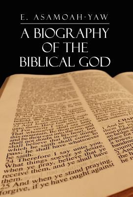 Biography of the Biblical God by Asamoah-Yaw, E.