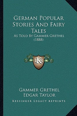 German Popular Stories And Fairy Tales: As Told By Gammer Grethel (1888) by Grethel, Gammer