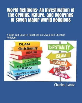 World Religions: An Investigation of the Origins, Nature, and Doctrines of Seven Major World Religions: A Brief and Concise Handbook on by Lantz, Charles Craig