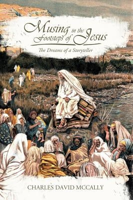 Musing in the Footsteps of Jesus: The Dreams of a Storyteller by McCally, Charles David