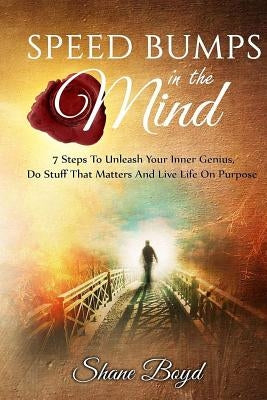 Speed Bumps in the Mind: 7 Steps To Unleash Your Inner Genius, Do Stuff That Matters and Live Life on Purpose by Boyd, Shane