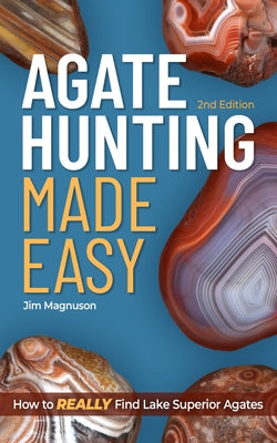 Agate Hunting Made Easy: How to Really Find Lake Superior Agates by Magnuson, Jim