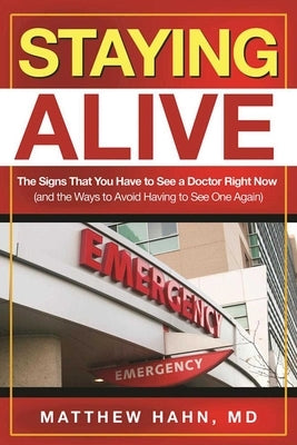 Staying Alive: The Signs That You Have to See a Doctor Right Now (and the Ways to Avoid Having to See One Again) by Hahn, Matthew