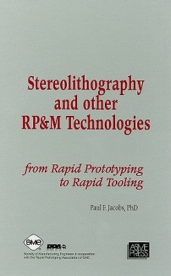 Stereolithography and Other RP&M Technologies: From Rapid Prototyping to Rapid Tooling by Jacobs, Paul F.
